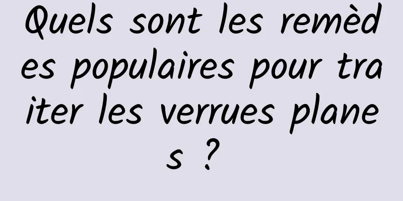 Quels sont les remèdes populaires pour traiter les verrues planes ? 