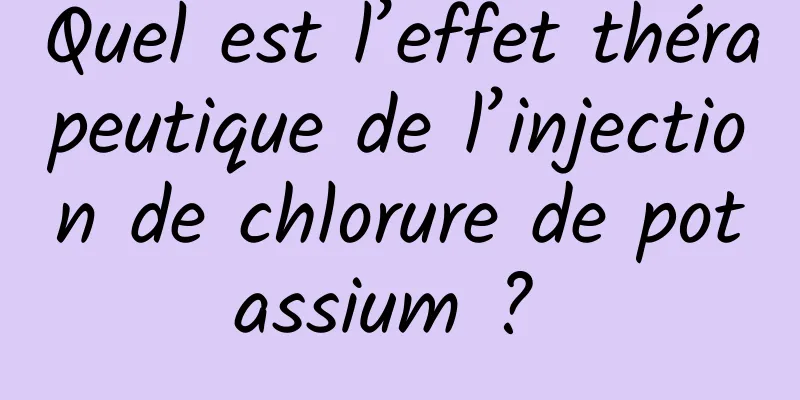 Quel est l’effet thérapeutique de l’injection de chlorure de potassium ? 