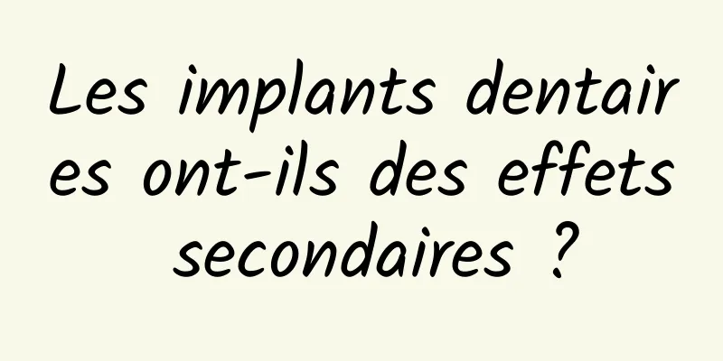 Les implants dentaires ont-ils des effets secondaires ?