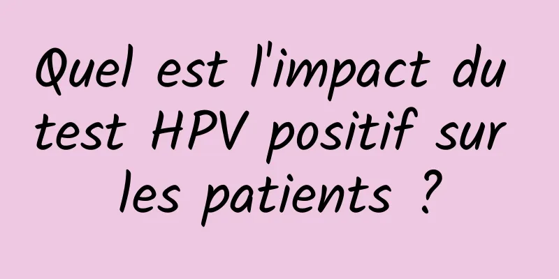 Quel est l'impact du test HPV positif sur les patients ?