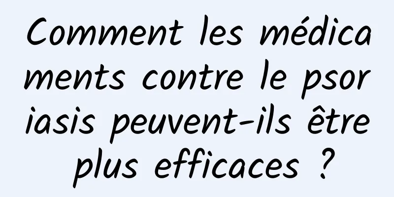 Comment les médicaments contre le psoriasis peuvent-ils être plus efficaces ?
