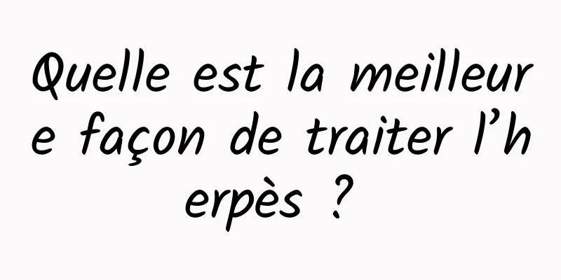 Quelle est la meilleure façon de traiter l’herpès ? 