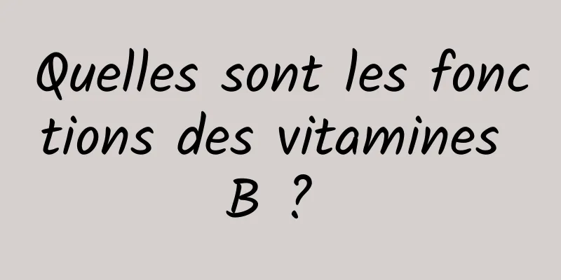 Quelles sont les fonctions des vitamines B ? 
