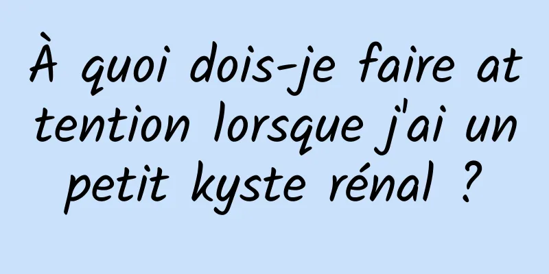 À quoi dois-je faire attention lorsque j'ai un petit kyste rénal ? 