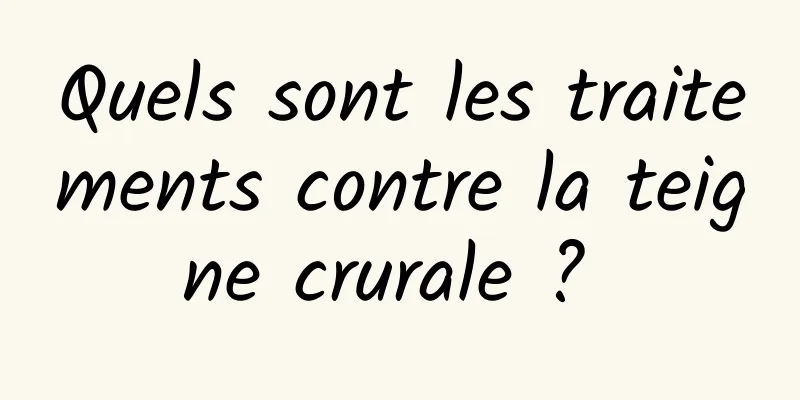 Quels sont les traitements contre la teigne crurale ? 