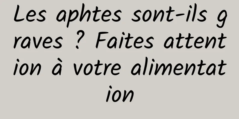 Les aphtes sont-ils graves ? Faites attention à votre alimentation