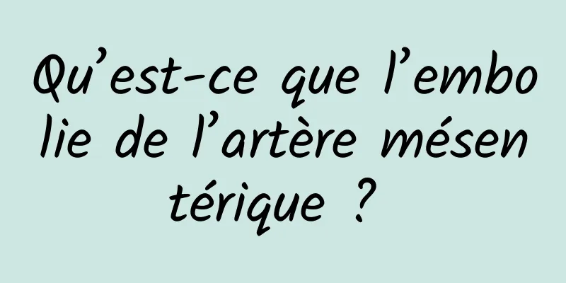 Qu’est-ce que l’embolie de l’artère mésentérique ? 