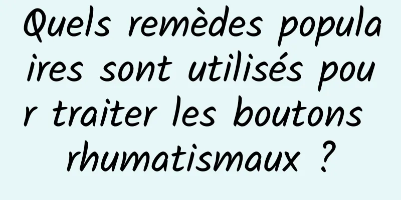 Quels remèdes populaires sont utilisés pour traiter les boutons rhumatismaux ?