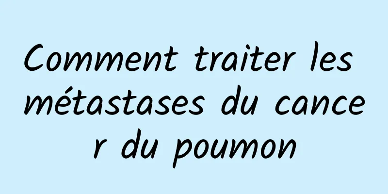 Comment traiter les métastases du cancer du poumon