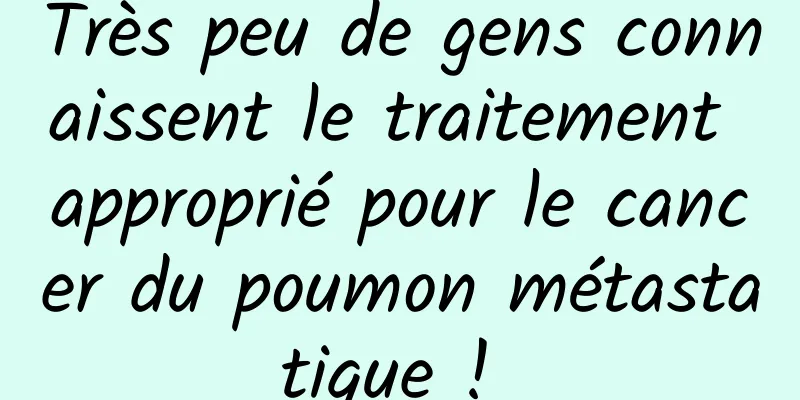 Très peu de gens connaissent le traitement approprié pour le cancer du poumon métastatique ! 