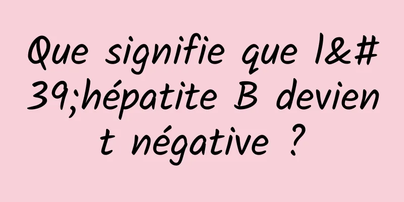 Que signifie que l'hépatite B devient négative ?