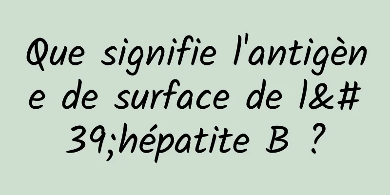 Que signifie l'antigène de surface de l'hépatite B ?