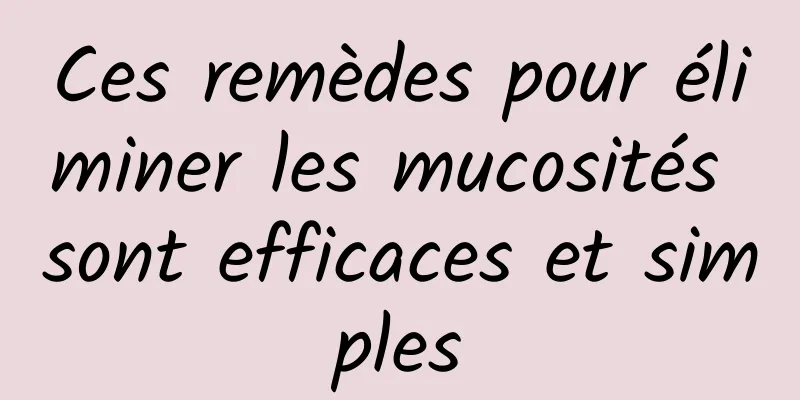 Ces remèdes pour éliminer les mucosités sont efficaces et simples