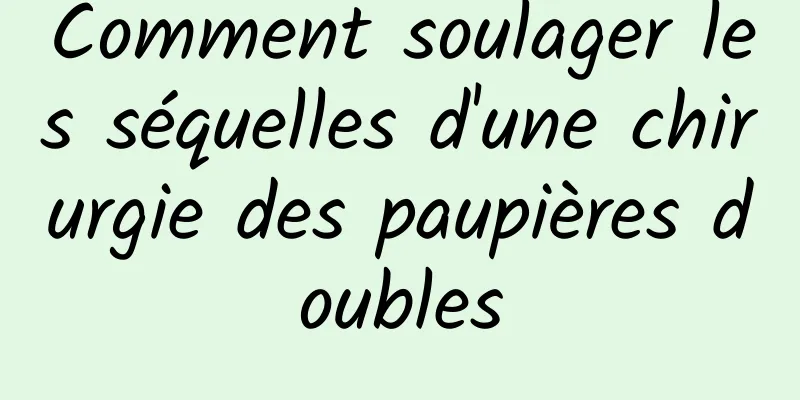 Comment soulager les séquelles d'une chirurgie des paupières doubles