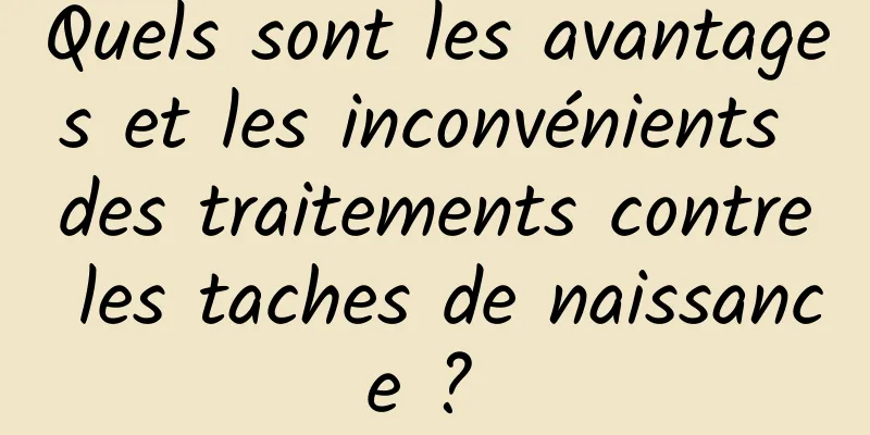 Quels sont les avantages et les inconvénients des traitements contre les taches de naissance ? 