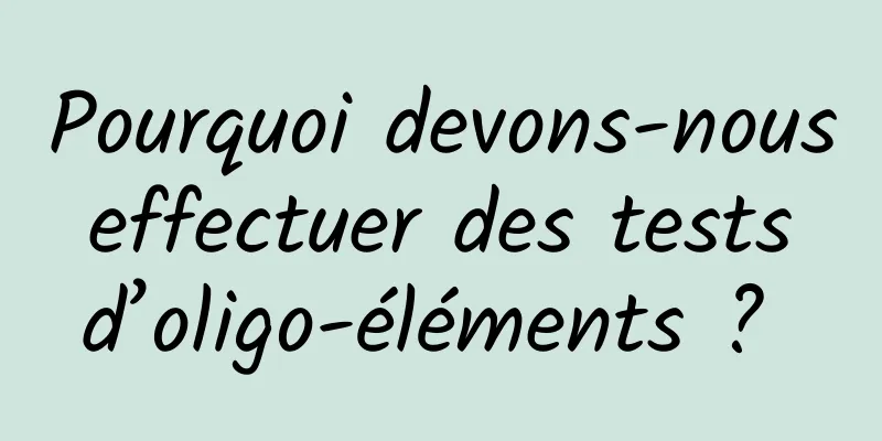 Pourquoi devons-nous effectuer des tests d’oligo-éléments ? 