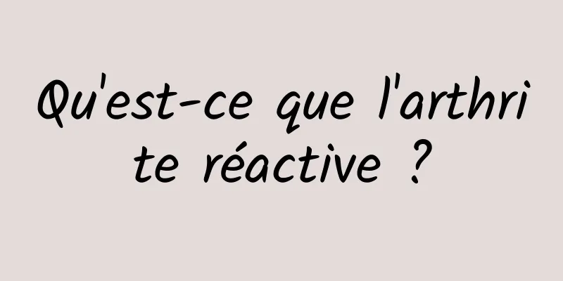 Qu'est-ce que l'arthrite réactive ?