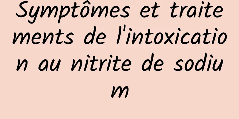 Symptômes et traitements de l'intoxication au nitrite de sodium