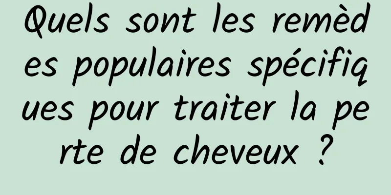 Quels sont les remèdes populaires spécifiques pour traiter la perte de cheveux ?