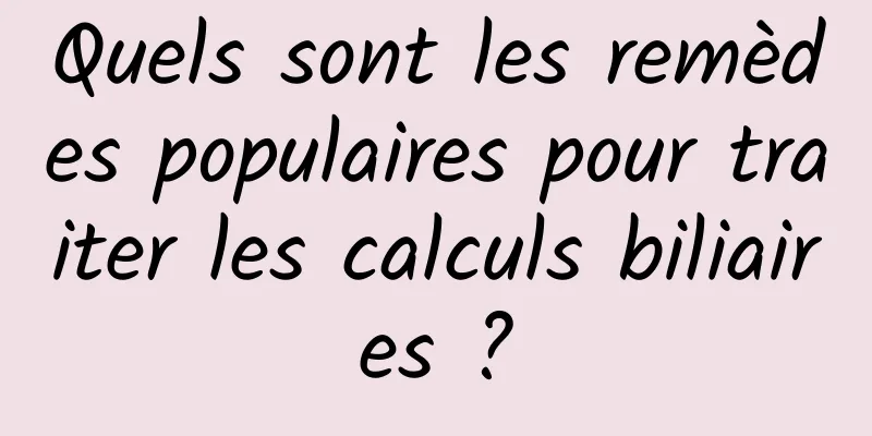 Quels sont les remèdes populaires pour traiter les calculs biliaires ?