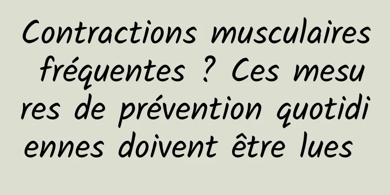 Contractions musculaires fréquentes ? Ces mesures de prévention quotidiennes doivent être lues 