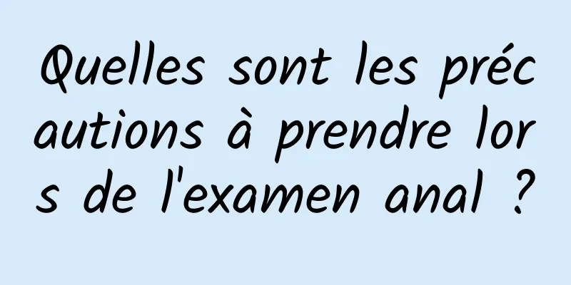 Quelles sont les précautions à prendre lors de l'examen anal ?