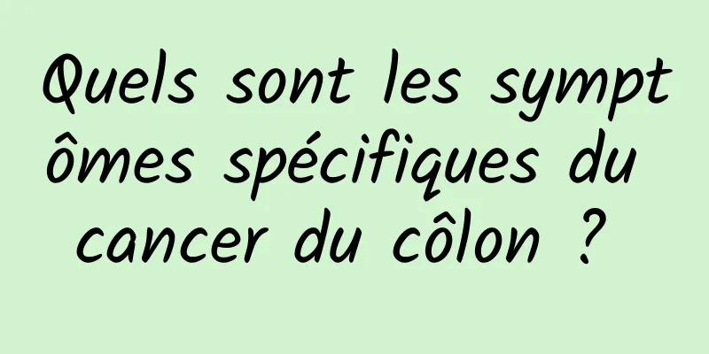 Quels sont les symptômes spécifiques du cancer du côlon ? 