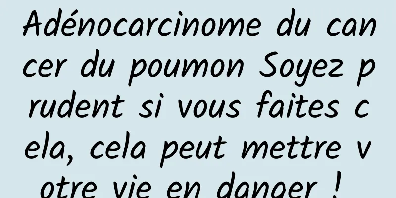 Adénocarcinome du cancer du poumon Soyez prudent si vous faites cela, cela peut mettre votre vie en danger ! 