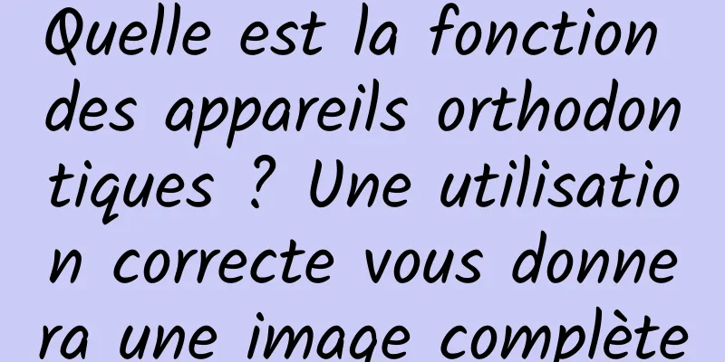 Quelle est la fonction des appareils orthodontiques ? Une utilisation correcte vous donnera une image complète