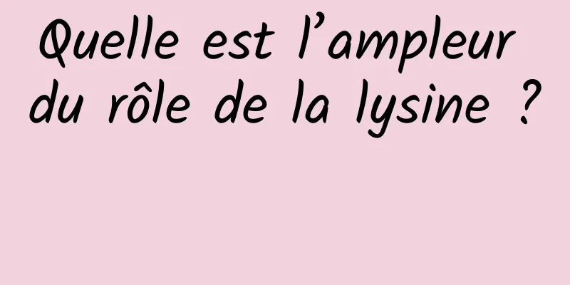 Quelle est l’ampleur du rôle de la lysine ? 