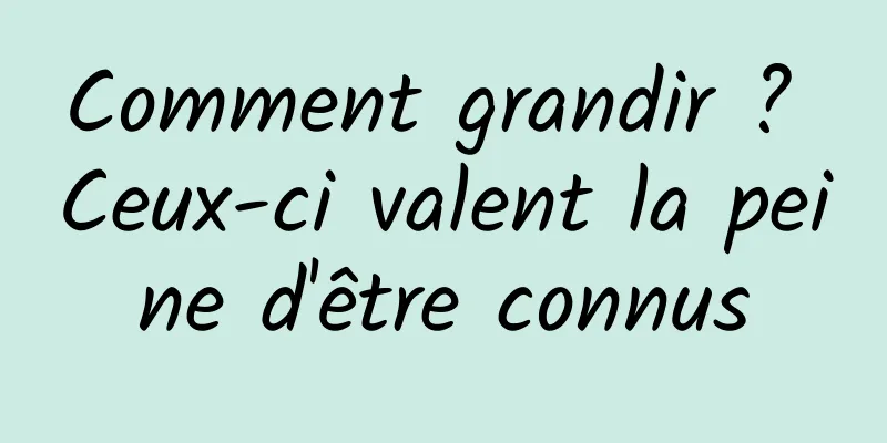 Comment grandir ? Ceux-ci valent la peine d'être connus