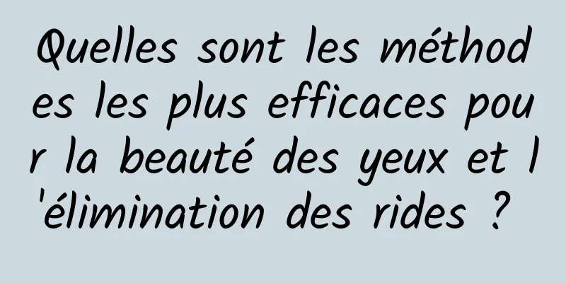 Quelles sont les méthodes les plus efficaces pour la beauté des yeux et l'élimination des rides ? 