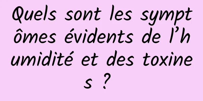 Quels sont les symptômes évidents de l’humidité et des toxines ? 