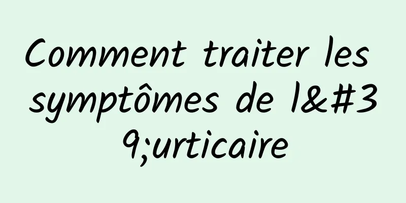 Comment traiter les symptômes de l'urticaire