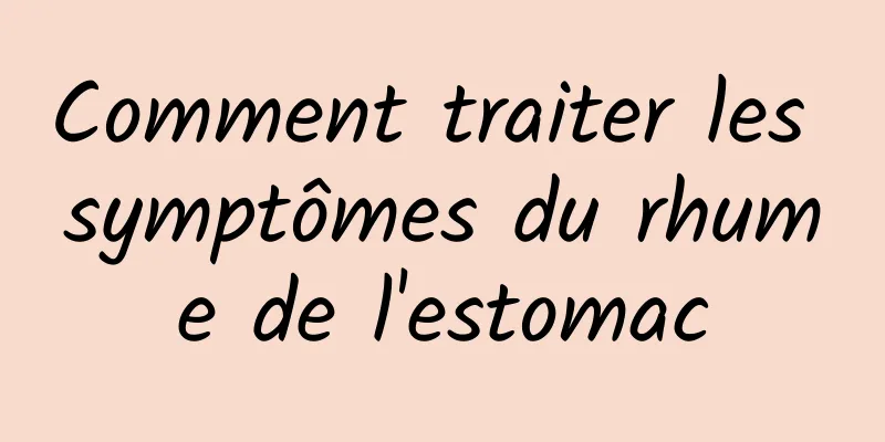 Comment traiter les symptômes du rhume de l'estomac