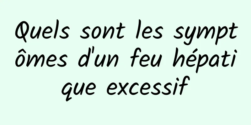 Quels sont les symptômes d'un feu hépatique excessif