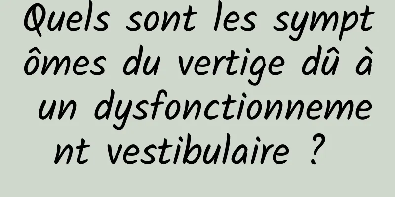 Quels sont les symptômes du vertige dû à un dysfonctionnement vestibulaire ? 