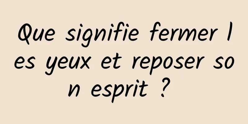 Que signifie fermer les yeux et reposer son esprit ? 