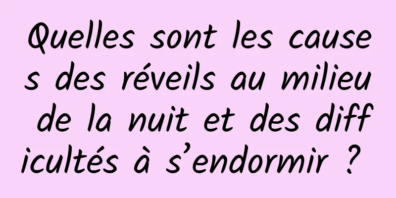 Quelles sont les causes des réveils au milieu de la nuit et des difficultés à s’endormir ? 