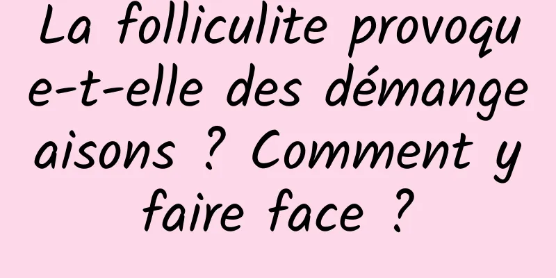 La folliculite provoque-t-elle des démangeaisons ? Comment y faire face ? 