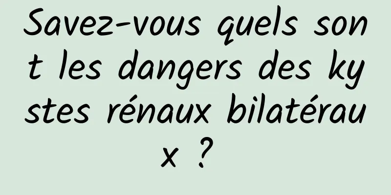Savez-vous quels sont les dangers des kystes rénaux bilatéraux ? 