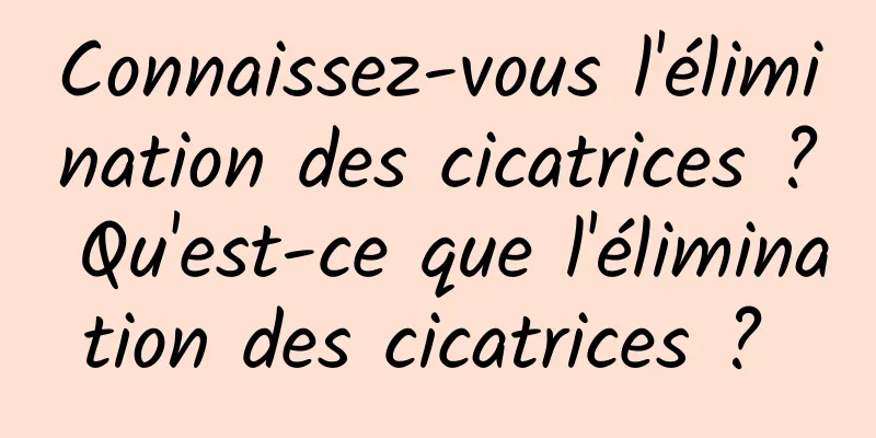 Connaissez-vous l'élimination des cicatrices ? Qu'est-ce que l'élimination des cicatrices ? 