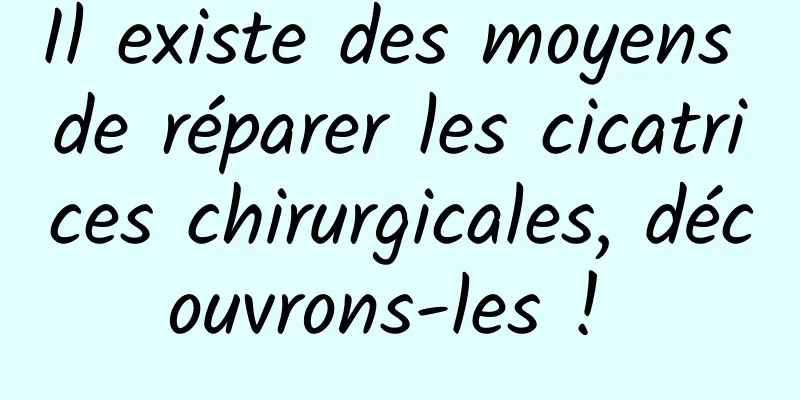 Il existe des moyens de réparer les cicatrices chirurgicales, découvrons-les ! 