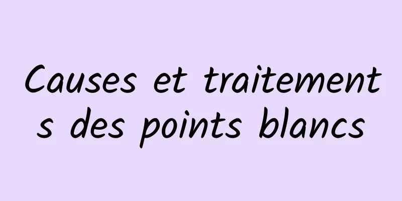 Causes et traitements des points blancs