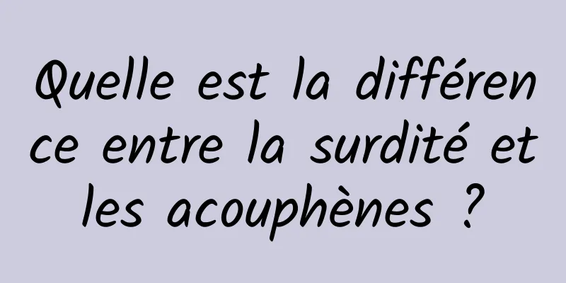 Quelle est la différence entre la surdité et les acouphènes ? 