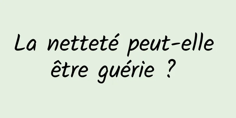 La netteté peut-elle être guérie ? 