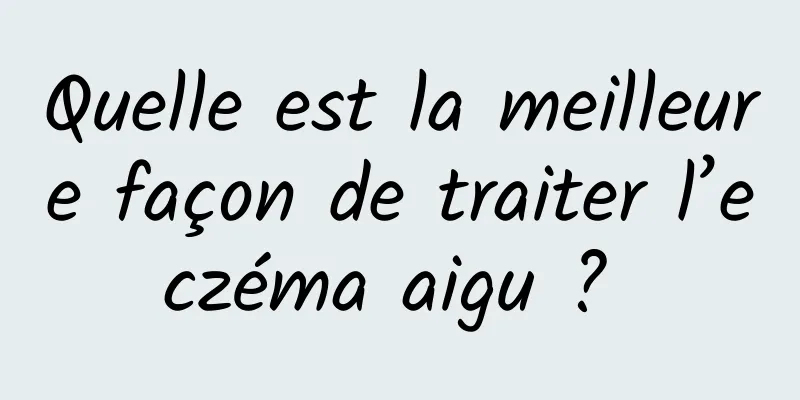 Quelle est la meilleure façon de traiter l’eczéma aigu ? 