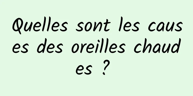 Quelles sont les causes des oreilles chaudes ? 