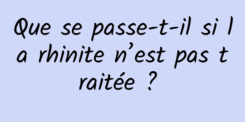 Que se passe-t-il si la rhinite n’est pas traitée ? 