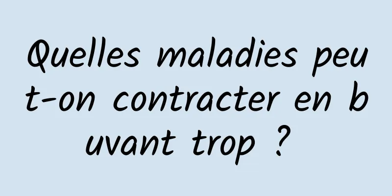 Quelles maladies peut-on contracter en buvant trop ? 